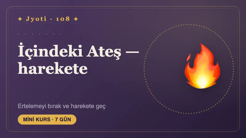 İçinizdeki Ateş: Harekete 7 Gün — Kendinizi "hazır" hissetmeden başlamak için yedi gün: haritanızın önerdiği ritimde, her seferinde küçük bir adım.