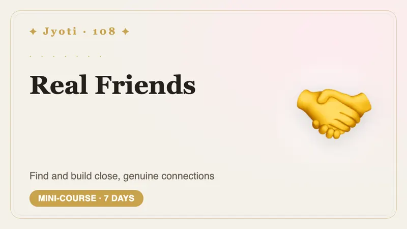 Real Friends: 7 Days — Seven days towards friendships that feel real — finding your people and keeping them close.