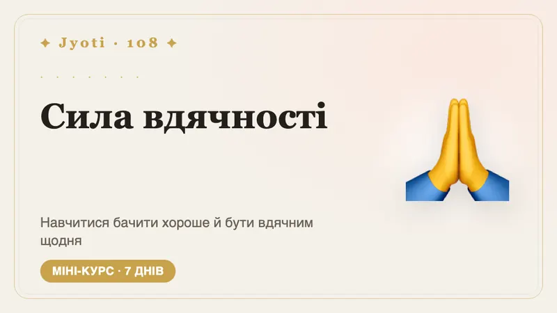 Сила вдячності: 7 днів — Тиждень, щоб помічати те, що вже Вас тримає: щоденна практика вдячності, яка залишиться й після курсу.