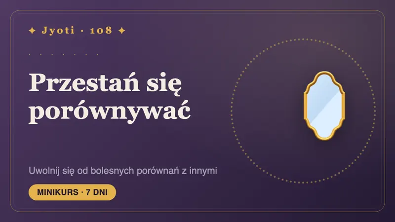 Przestań się porównywać: 7 dni — Koniec z mierzeniem własnego życia cudzymi wystawami — czas zobaczyć swoją drogę w świetle karty.