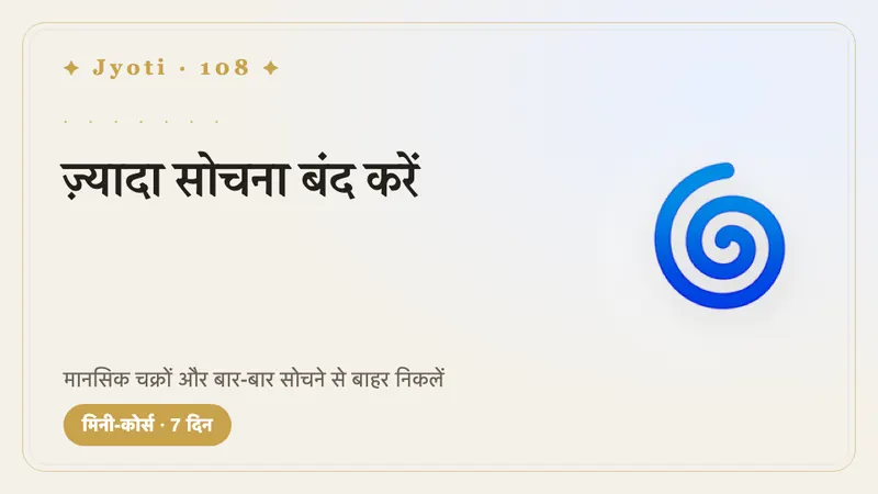 ज़्यादा सोचना बंद करें: 7 दिन — विचारों के चक्कर और बार-बार सोचने से बाहर निकलें — और अपना ध्यान असली ज़िंदगी को लौटाएँ।