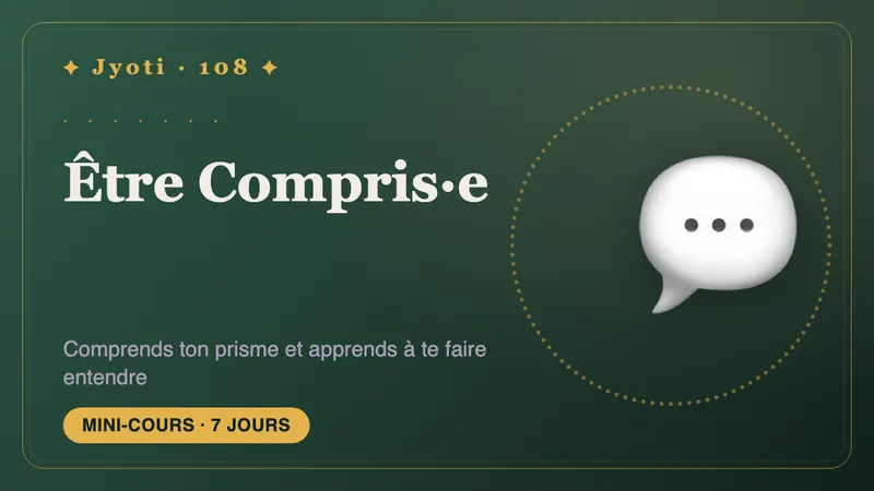 Être Compris·e : 7 jours — Comprenez le prisme à travers lequel vous parlez, et apprenez à dire les choses pour être vraiment entendu.